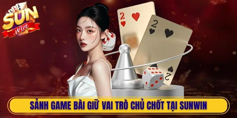 Sảnh game bài giữ vai trò chủ chốt tại Sunwin